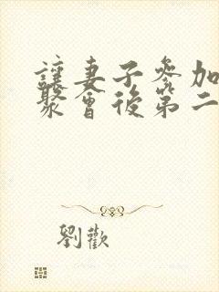 让妻子参加同学聚会后第二集动漫在线观看