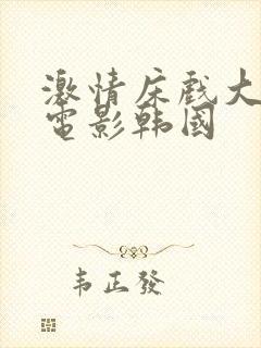 激情床戏大尺度电影韩国