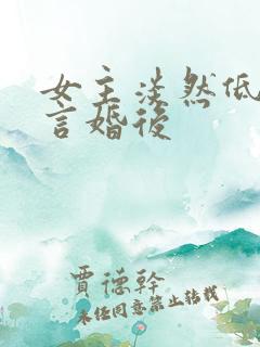 女主淡然低调古言婚后