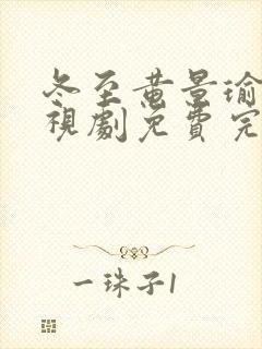 冬至黄景瑜版电视剧免费完整版