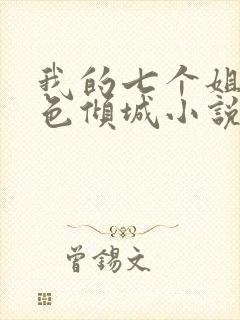 我的七个姐姐绝色倾城小说免费阅读