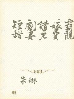 短剧错嫁霸总小甜妻免费观看全集