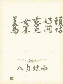 美女露奶头不打马赛克网站