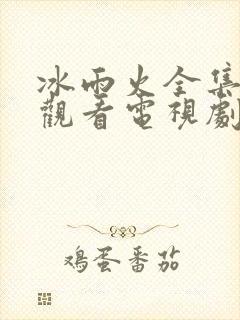 冰雨火全集免费观看电视剧高清