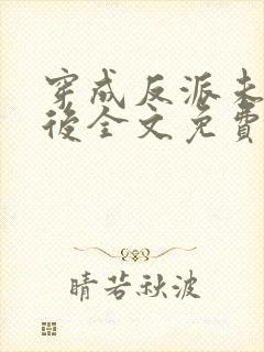 穿成反派未婚妻后全文免费阅读