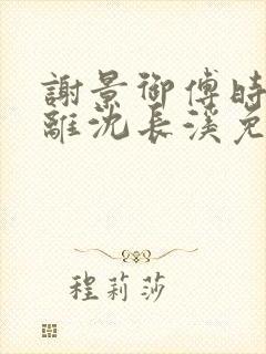 谢景御傅时晏洛离沈长溪免费阅读