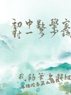 初中数学家教一对一多少钱一小时