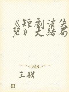 《短剧消失的女儿》大结局是什么