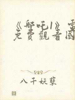 《哪吒1》电影免费观看国语