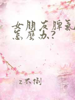 女朋友脾气不好怎么办?