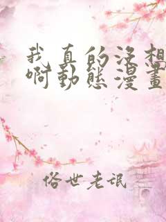 我真的没想重生啊动态漫画免费观看全集