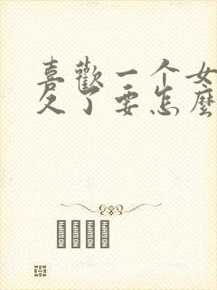 喜欢一个女生很久了要怎么跟她表白