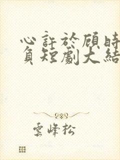 心许于顾时光不负短剧大结局