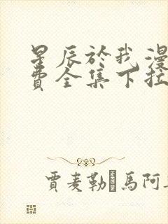 星辰于我漫画免费全集下拉式