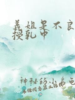 义姐是不良妈妈授乳中