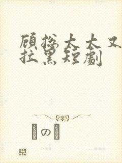 顾总太太又把你拉黑短剧