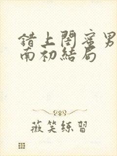 错上闺蜜男友沈南初结局