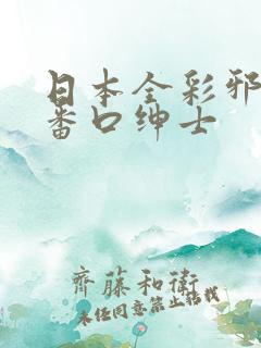 日本全彩邪恶h番口绅士