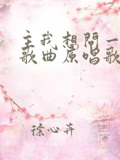 主我想问一问你歌曲原唱歌谱