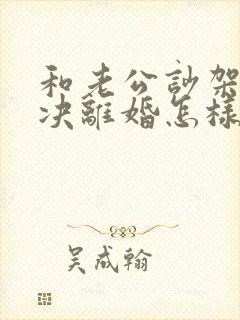 和老公吵架他坚决离婚怎样挽回