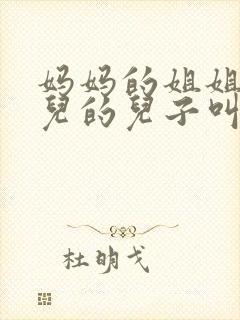 妈妈的姐姐的女儿的儿子叫啥