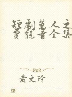 短剧万人之上免费观看全集在线