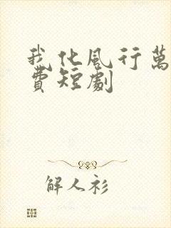 我化风行万里免费短剧