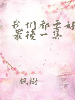 我们都要好好的最后一集