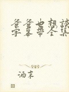 爸爸也想谈恋爱字幕带全集免费观看