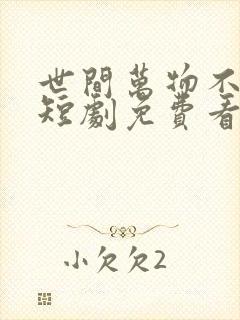 世间万物不及你短剧免费看