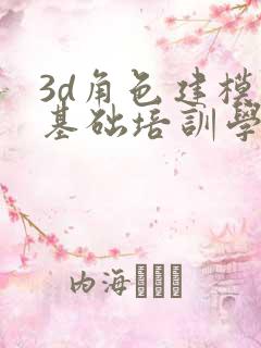 3d角色建模 基础培训学校