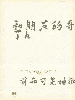 和朋友的哥哥做了h