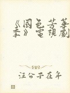 《国色芳华第二季》电视剧免费观看