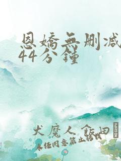 恩娇无删减版144分钟