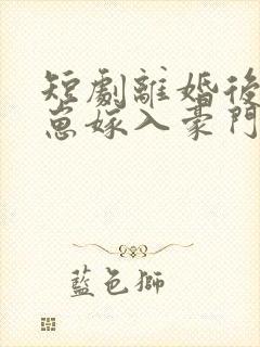 短剧离婚后她带崽嫁入豪门全集