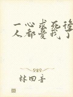 一心求死后所有人都爱我了免费阅读