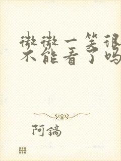 微微一笑很倾城不能看了吗