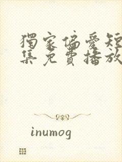 独家偏爱短剧全集免费播放