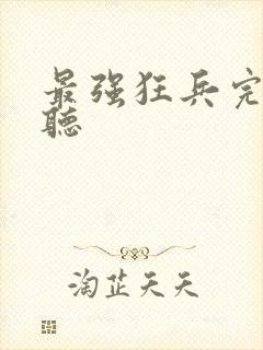 最强狂兵完整版听