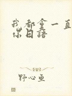 我都会一直爱着你日语