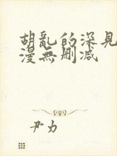 胡乱的深见君动漫无删减