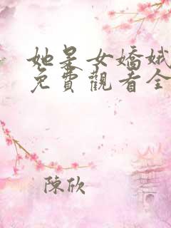 她是女娇娥短剧免费观看全集