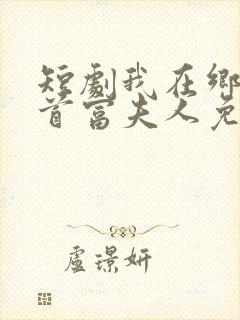 短剧我在乡下当首富夫人免费观看