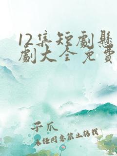 12集短剧悬疑剧大全免费观看