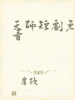 天师短剧免费观看