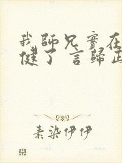 我师兄实在太稳健了 言归正传 免费