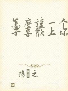 怎么让一个女孩子喜欢上你