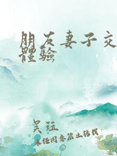 朋友妻子交换后体验