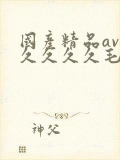 国产精品av久久久久久毛片