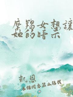 摩羯女想让你睡她的暗示